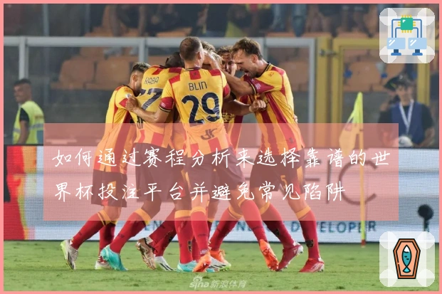 如何通过赛程分析来选择靠谱的世界杯投注平台并避免常见陷阱