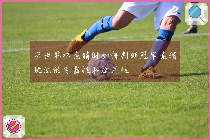买世界杯竞猜时如何判断冠军竞猜玩法的可靠性和适用性