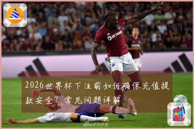 2026世界杯下注前如何确保充值提款安全？常见问题详解