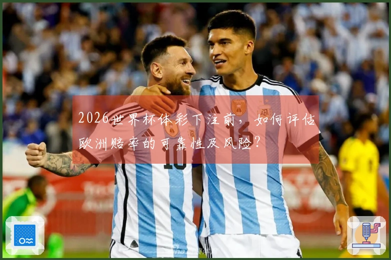 2026世界杯体彩下注前，如何评估欧洲赔率的可靠性及风险？