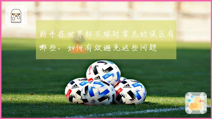 新手在世界杯买球时常见的误区有哪些，如何有效避免这些问题