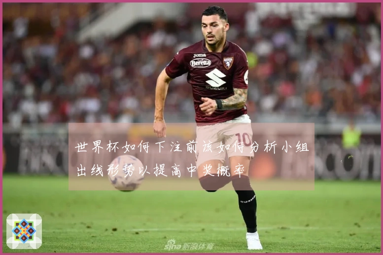 世界杯如何下注前该如何分析小组出线形势以提高中奖概率