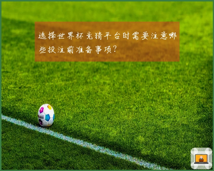 选择世界杯竞猜平台时需要注意哪些投注前准备事项？