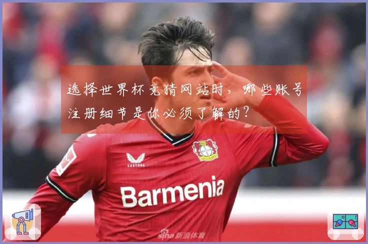 选择世界杯竞猜网站时，哪些账号注册细节是你必须了解的？
