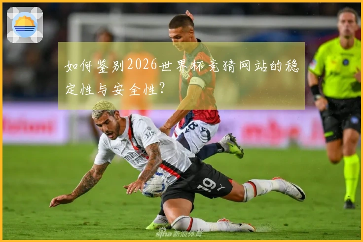 如何鉴别2026世界杯竞猜网站的稳定性与安全性？