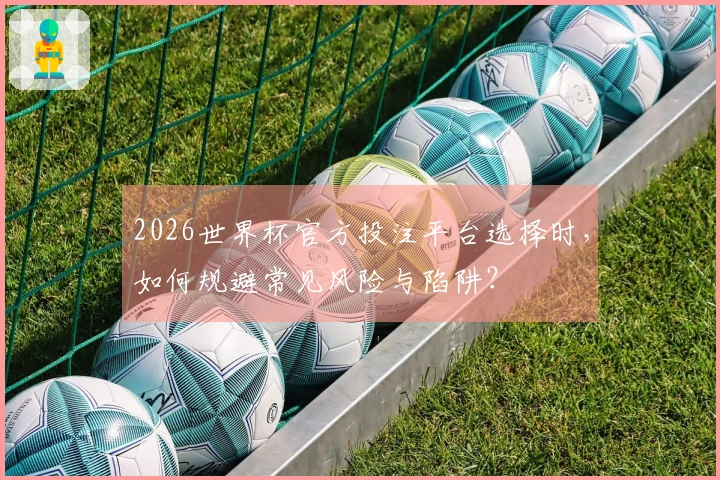 2026世界杯官方投注平台选择时，如何规避常见风险与陷阱？