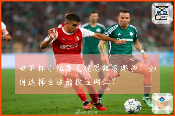 世界杯小组赛竞猜思路有哪些？如何选择合适的投注网站？