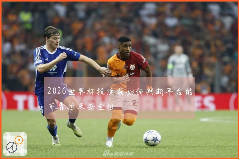 2026世界杯投注前如何判断平台的可靠性及安全性