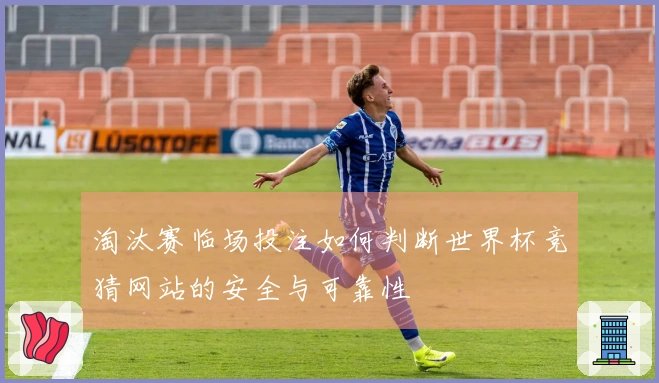淘汰赛临场投注如何判断世界杯竞猜网站的安全与可靠性