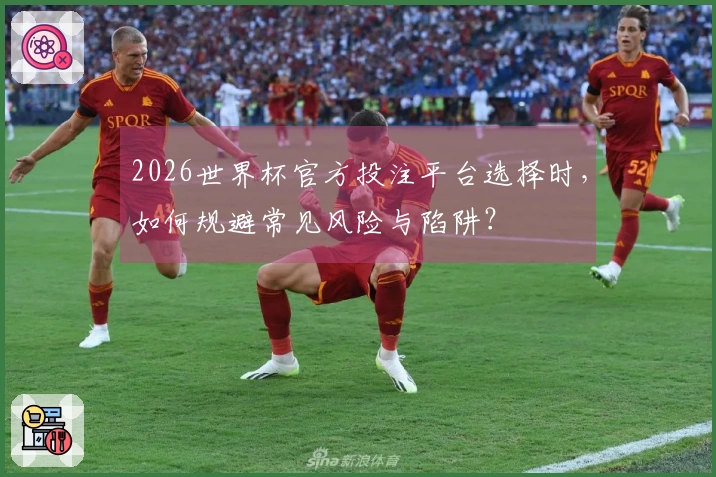 2026世界杯官方投注平台选择时，如何规避常见风险与陷阱？