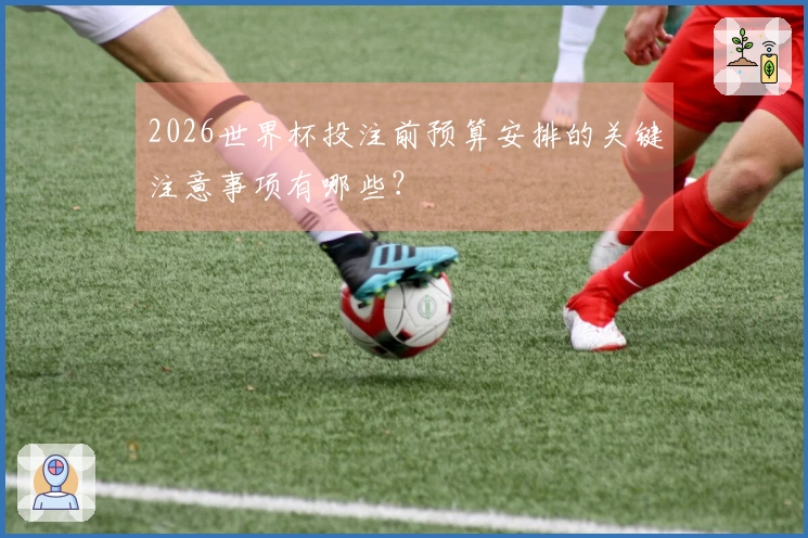 2026世界杯投注前预算安排的关键注意事项有哪些？