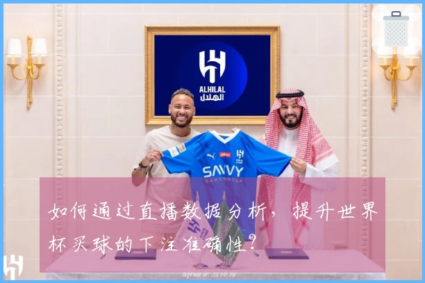 如何通过直播数据分析，提升世界杯买球的下注准确性？