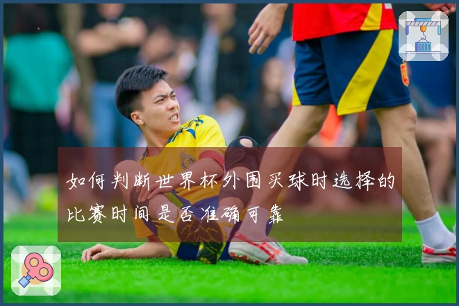 如何判断世界杯外围买球时选择的比赛时间是否准确可靠