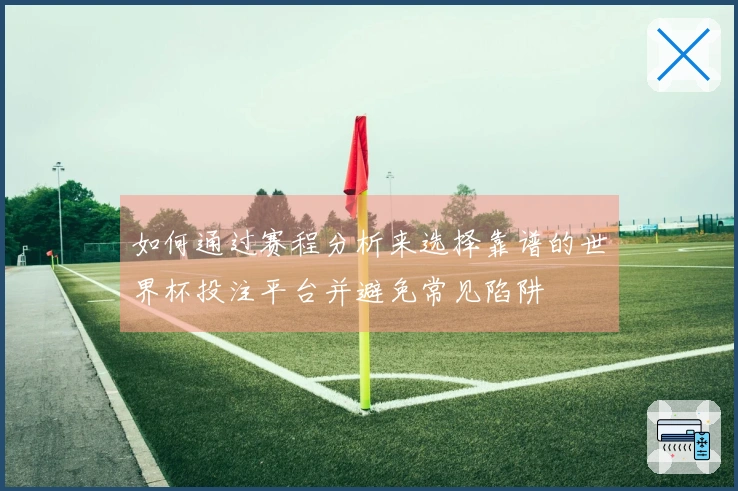 如何通过赛程分析来选择靠谱的世界杯投注平台并避免常见陷阱