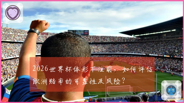 2026世界杯体彩下注前，如何评估欧洲赔率的可靠性及风险？