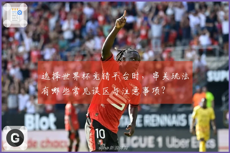 选择世界杯竞猜平台时，串关玩法有哪些常见误区与注意事项？