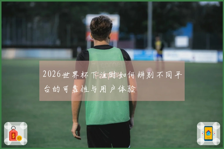 2026世界杯下注时如何辨别不同平台的可靠性与用户体验