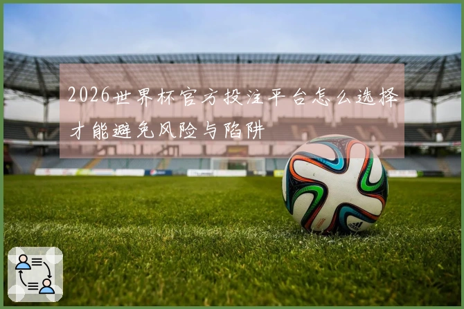 2026世界杯官方投注平台怎么选择才能避免风险与陷阱