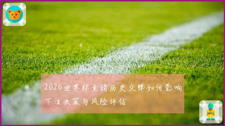 2026世界杯竞猜历史交锋如何影响下注决策与风险评估