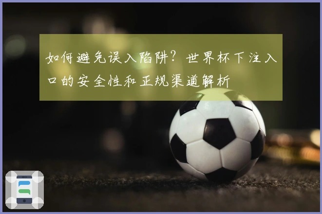 如何避免误入陷阱？世界杯下注入口的安全性和正规渠道解析