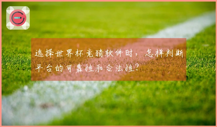 选择世界杯竞猜软件时，怎样判断平台的可靠性和合法性？