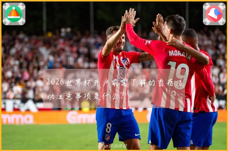 2026世界杯开户前需了解的首存活动注意事项是什么？